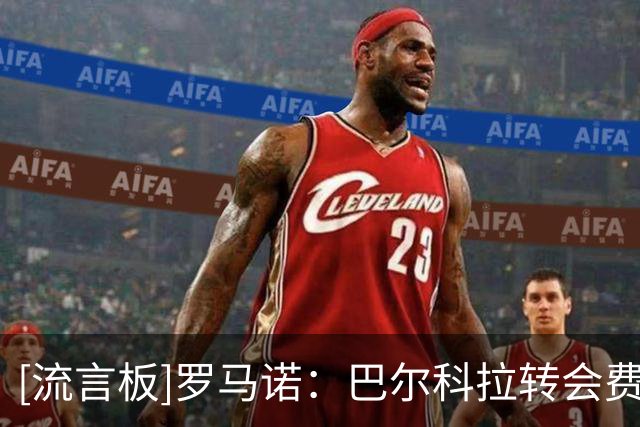 [流言板]罗马诺：巴尔科拉转会费低于1.7亿欧，利物浦与球员互相有意